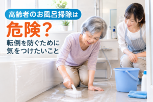 高齢者のお風呂掃除は危険？転倒を防ぐために気をつけたいこと