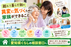 離れて暮らす親の異変に気づくために家族ができること｜見守りのポイントを解説